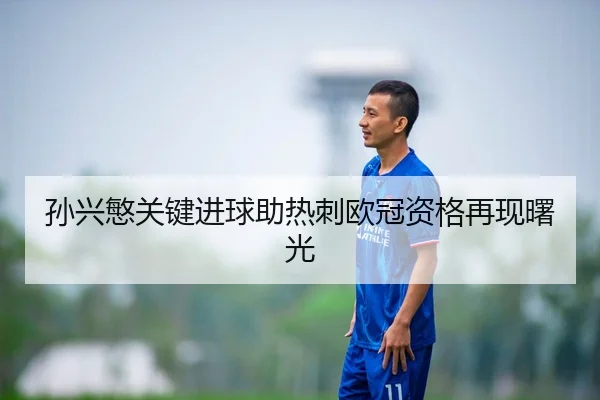 孙兴慜关键进球助热刺欧冠资格再现曙光